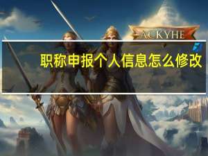 职称申报个人信息怎么修改