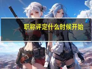 职称评定什么时候开始