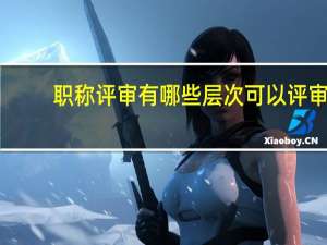 职称评审有哪些层次可以评审