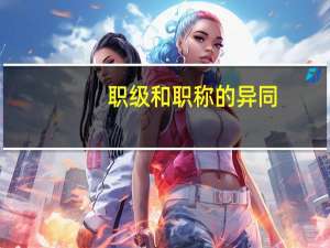 职级和职称的异同
