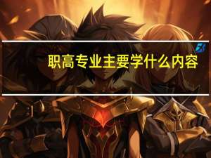 职高专业主要学什么内容