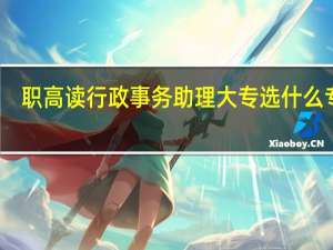 职高读行政事务助理大专选什么专业
