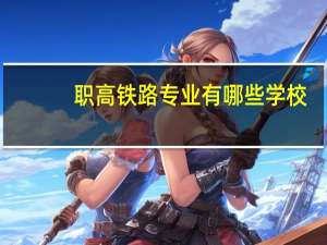 职高铁路专业有哪些学校