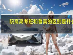 职高高考班和普高的区别是什么？