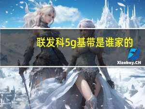 联发科5g基带是谁家的（联发科5g基带和芯片）