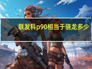 联发科p90相当于骁龙多少