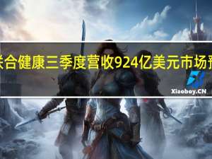 联合健康三季度营收924亿美元市场预估911.5亿美元三季度调整后每股收益6.56美元市场预估6.32美元