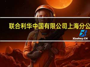联合利华 中国有限公司上海分公司(关于联合利华 中国有限公司上海分公司简述)
