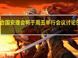 联合国安理会将于周五举行会议讨论巴以冲突