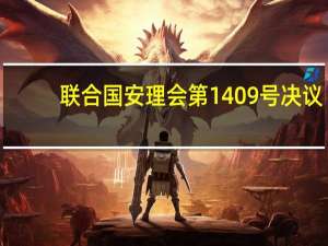 联合国安理会第1409号决议(关于联合国安理会第1409号决议简述)