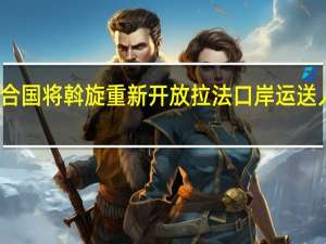 联合国将斡旋重新开放拉法口岸运送人道物资