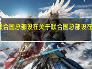 联合国总部设在 关于联合国总部设在的介绍