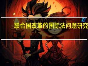联合国改革的国际法问题研究(关于联合国改革的国际法问题研究简述)