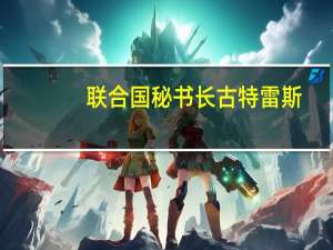 联合国秘书长古特雷斯：必须避免以色列冲突的蔓延并对据报道来自黎巴嫩南部的袭击表示关切