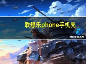 联想乐phone手机壳（联想乐phone手机）