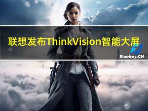 联想发布ThinkVision智能大屏，正式进军智能会议领域