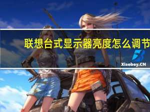 联想台式显示器亮度怎么调节（联想台式显示器亮度怎么调）
