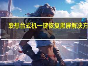联想台式机一键恢复黑屏解决方法（联想台式机一键恢复）
