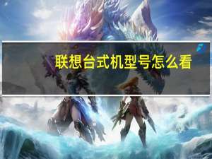 联想台式机型号怎么看（联想台式机型号）