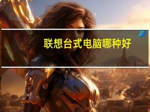 联想台式电脑哪种好（联想台式电脑哪款好）