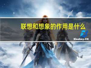 联想和想象的作用是什么（联想和想象的作用）