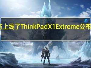 联想在海外官方上线了ThinkPadX1Extreme公布了其配置参数与售价