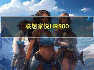 联想家悦HR500(关于联想家悦HR500简述)