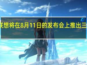 联想将在8月11日的发布会上推出三款手机