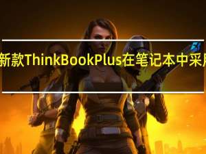 联想将推出新款ThinkBookPlus在笔记本中采用了罕见的带鱼屏