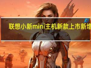 联想小新mini主机新款上市新增i7-13620H版本售价3999元