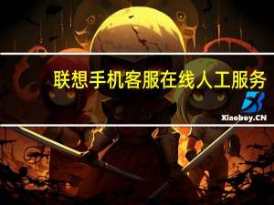联想手机客服在线人工服务（联想手机客服）