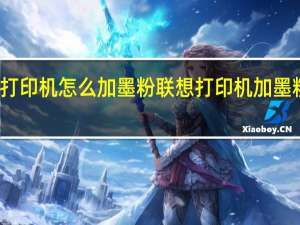 联想打印机怎么加墨粉联想打印机加墨粉步骤图解（联想打印机加墨粉步骤）