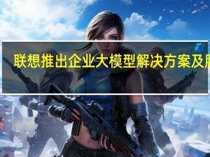 联想推出企业大模型解决方案及服务
