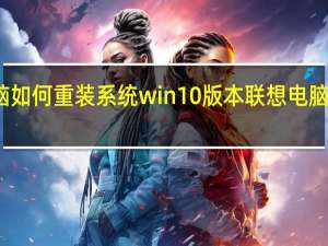 联想电脑如何重装系统win10版本 联想电脑怎么重装系统