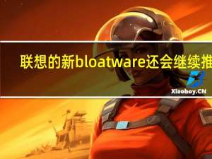 联想的新bloatware还会继续推出