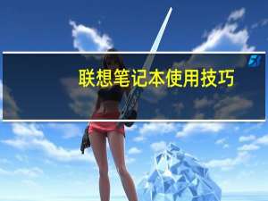 联想笔记本使用技巧（联想 笔记本）