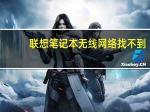 联想笔记本无线网络找不到（笔记本无线网络找不到）