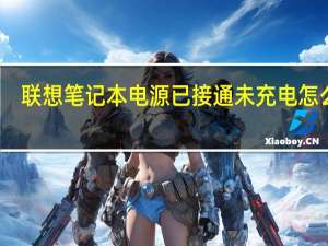 联想笔记本电源已接通未充电怎么办（联想电源已接通未充电怎么办）