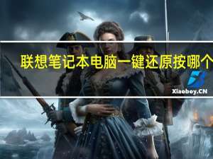 联想笔记本电脑一键还原按哪个键（联想笔记本一键还原是哪个键）