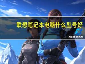 联想笔记本电脑什么型号好（联想笔记本电脑什么型号最好）