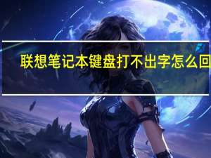 联想笔记本键盘打不出字怎么回事（键盘打不出字怎么回事）