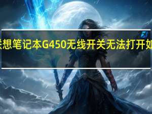 联想笔记本G450无线开关无法打开如何处理（联想笔记本g450）