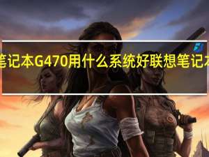 联想笔记本G470用什么系统好 联想笔记本电脑g470