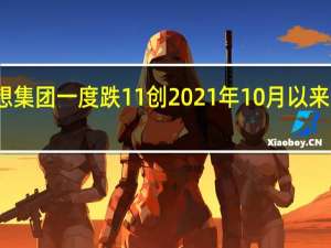 联想集团一度跌11%创2021年10月以来最大跌幅