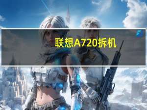 联想A720拆机（联想a720(联想a720拆机图解)）