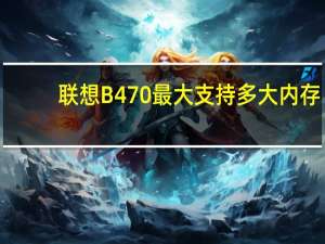 联想B470最大支持多大内存（联想b470）