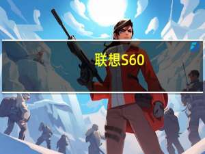 联想S60(关于联想S60简述)