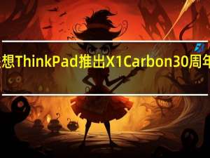 联想ThinkPad推出X1Carbon30周年纪念版
