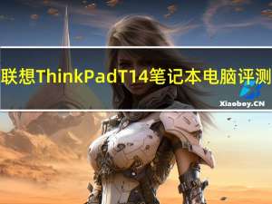 联想ThinkPad T14笔记本电脑评测