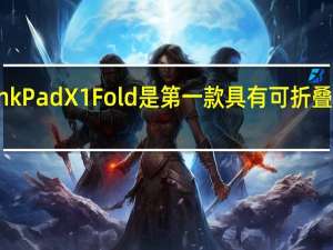 联想ThinkPad X1 Fold是第一款具有可折叠屏幕的PC上市